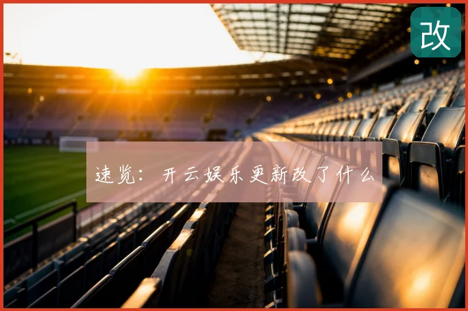 速览:开云娱乐更新改了什么