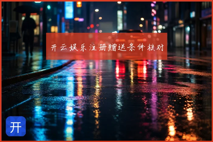 开云娱乐注册赠送条件核对