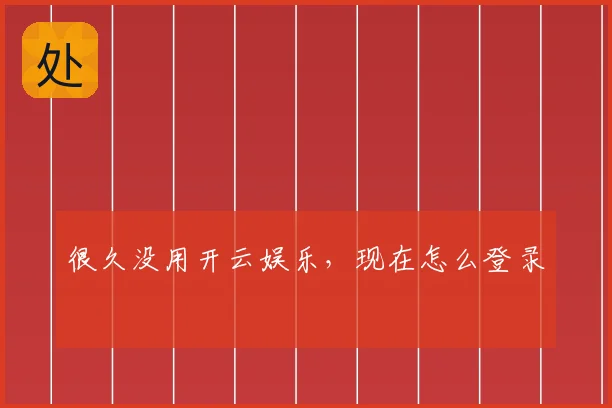 很久没用开云娱乐,现在怎么登录