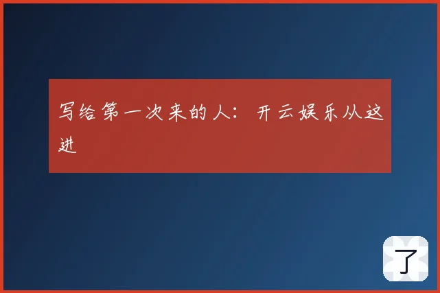 写给第一次来的人:开云娱乐从这进