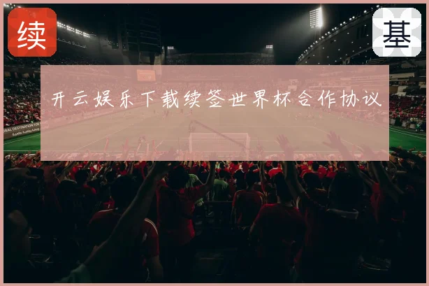 开云娱乐下载续签世界杯合作协议