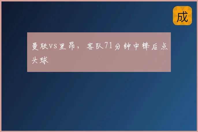 曼联vs里昂,客队71分钟中锋后点头球