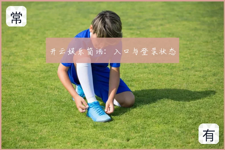 开云娱乐简讯:入口与登录状态